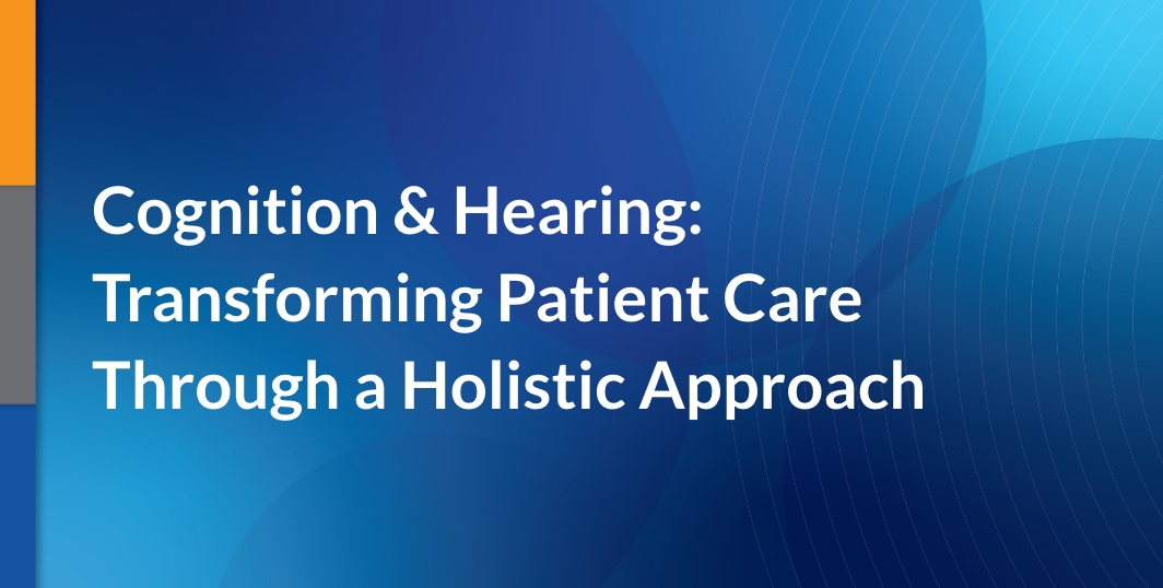 Cognition & Hearing: Transforming Patient Care Through a Holistic Approach