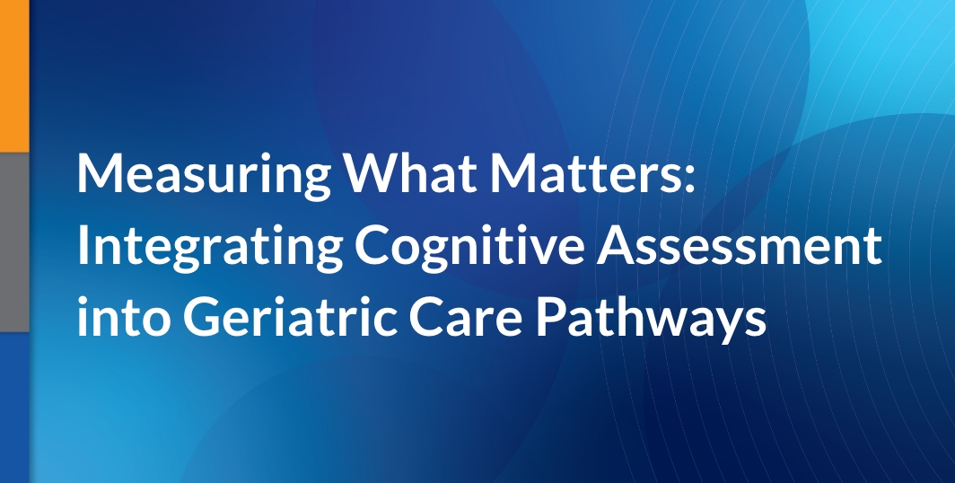Measuring What Matters: Integrating Cognitive Assessment into Geriatric Care Pathways