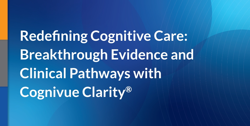Redefining Cognitive Care: Breakthrough Evidence and Clinical Pathways with Cognivue Clarity®